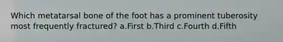 Which metatarsal bone of the foot has a prominent tuberosity most frequently fractured? a.First b.Third c.Fourth d.Fifth