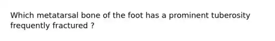 Which metatarsal bone of the foot has a prominent tuberosity frequently fractured ?