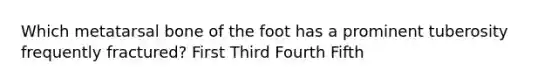 Which metatarsal bone of the foot has a prominent tuberosity frequently fractured? First Third Fourth Fifth