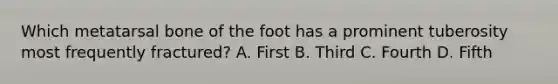 Which metatarsal bone of the foot has a prominent tuberosity most frequently fractured? A. First B. Third C. Fourth D. Fifth