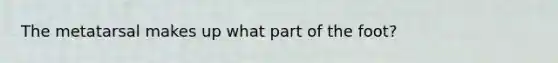 The metatarsal makes up what part of the foot?