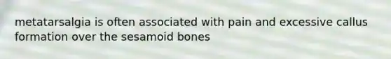 metatarsalgia is often associated with pain and excessive callus formation over the sesamoid bones