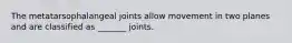 The metatarsophalangeal joints allow movement in two planes and are classified as _______ joints.