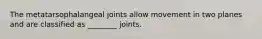 The metatarsophalangeal joints allow movement in two planes and are classified as ________ joints.