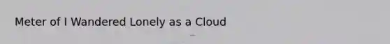 Meter of I Wandered Lonely as a Cloud