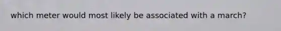 which meter would most likely be associated with a march?