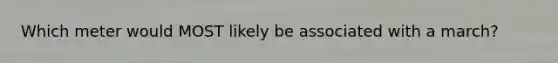 Which meter would MOST likely be associated with a march?