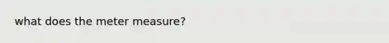 what does the <a href='https://www.questionai.com/knowledge/kd73UVSayN-meter-m' class='anchor-knowledge'>meter m</a>easure?