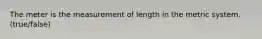 The meter is the measurement of length in the metric system. (true/false)