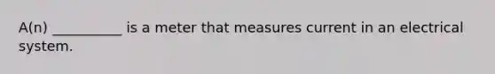 A(n) __________ is a meter that measures current in an electrical system.