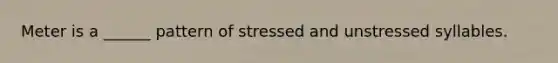 Meter is a ______ pattern of stressed and unstressed syllables.