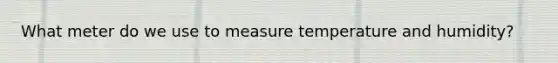 What meter do we use to measure temperature and humidity?