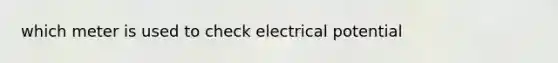 which meter is used to check electrical potential