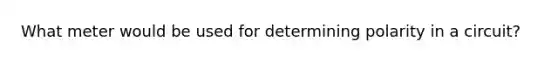 What meter would be used for determining polarity in a circuit?