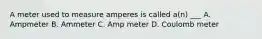 A meter used to measure amperes is called a(n) ___ A. Ampmeter B. Ammeter C. Amp meter D. Coulomb meter