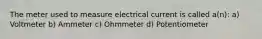 The meter used to measure electrical current is called a(n): a) Voltmeter b) Ammeter c) Ohmmeter d) Potentiometer