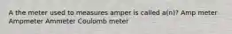 A the meter used to measures amper is called a(n)? Amp meter Ampmeter Ammeter Coulomb meter