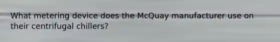 What metering device does the McQuay manufacturer use on their centrifugal chillers?