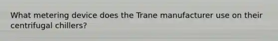 What metering device does the Trane manufacturer use on their centrifugal chillers?