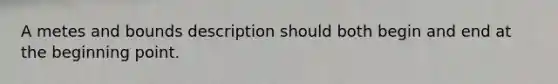 A metes and bounds description should both begin and end at the beginning point.
