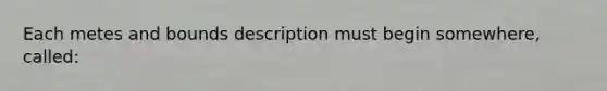 Each metes and bounds description must begin somewhere, called: