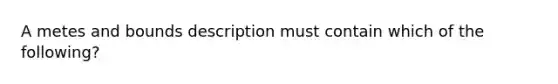 A metes and bounds description must contain which of the following?