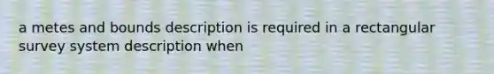 a metes and bounds description is required in a rectangular survey system description when