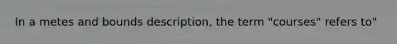 In a metes and bounds description, the term "courses" refers to"