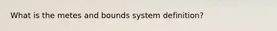 What is the metes and bounds system definition?