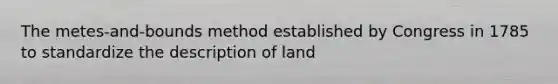 The metes-and-bounds method established by Congress in 1785 to standardize the description of land