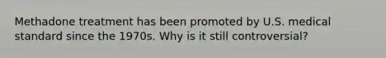 Methadone treatment has been promoted by U.S. medical standard since the 1970s. Why is it still controversial?