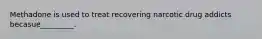 Methadone is used to treat recovering narcotic drug addicts becasue_________.