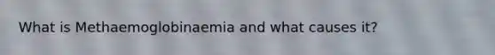 What is Methaemoglobinaemia and what causes it?