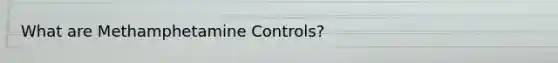 What are Methamphetamine Controls?