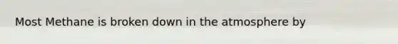 Most Methane is broken down in the atmosphere by