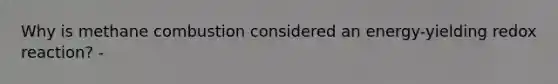 Why is methane combustion considered an energy-yielding redox reaction? -