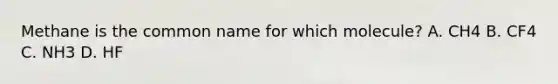 Methane is the common name for which molecule? A. CH4 B. CF4 C. NH3 D. HF