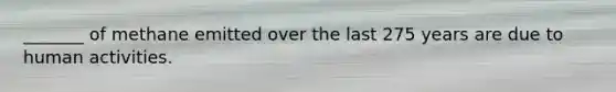 _______ of methane emitted over the last 275 years are due to human activities.