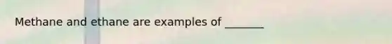 Methane and ethane are examples of _______
