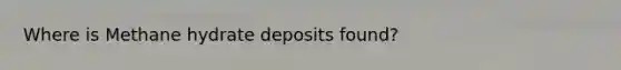 Where is Methane hydrate deposits found?