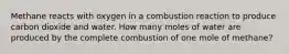 Methane reacts with oxygen in a combustion reaction to produce carbon dioxide and water. How many moles of water are produced by the complete combustion of one mole of methane?