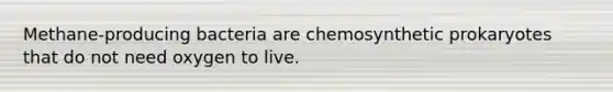 Methane-producing bacteria are chemosynthetic prokaryotes that do not need oxygen to live.