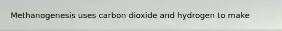 Methanogenesis uses carbon dioxide and hydrogen to make