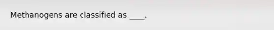 Methanogens are classified as ____.