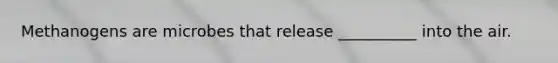Methanogens are microbes that release __________ into the air.