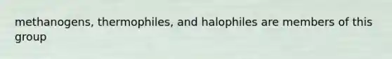 methanogens, thermophiles, and halophiles are members of this group