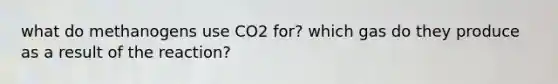 what do methanogens use CO2 for? which gas do they produce as a result of the reaction?