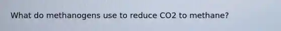 What do methanogens use to reduce CO2 to methane?