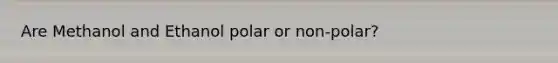 Are Methanol and Ethanol polar or non-polar?