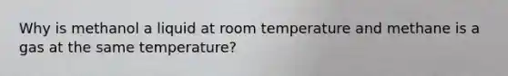 Why is methanol a liquid at room temperature and methane is a gas at the same temperature?